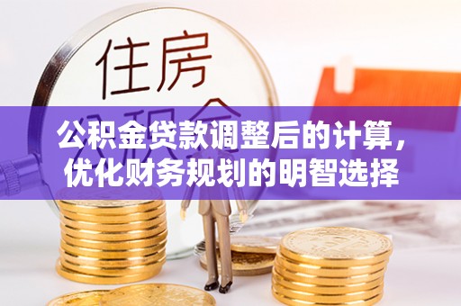 海端公积金贷款调整后的计算，优化财务规划的明智选择