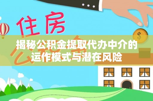 海端揭秘公积金提取代办中介的运作模式与潜在风险