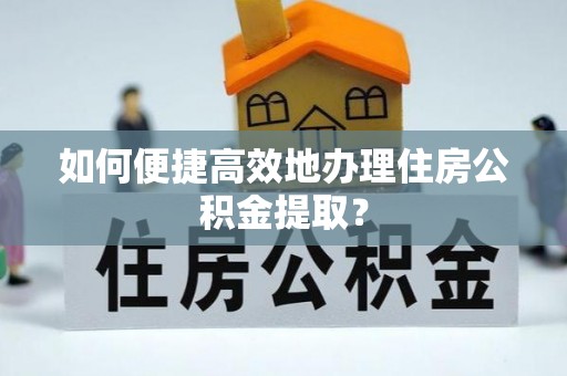 朱家尖如何便捷高效地办理住房公积金提取？