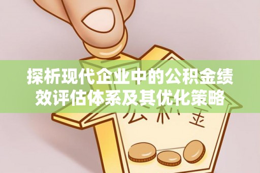 颍州探析现代企业中的公积金绩效评估体系及其优化策略