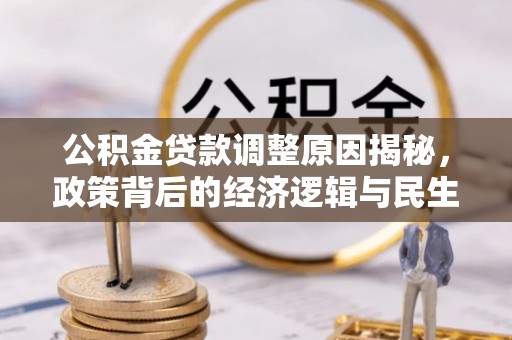 颍州公积金贷款调整原因揭秘，政策背后的经济逻辑与民生考量