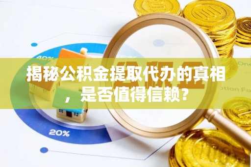 颍州揭秘公积金提取代办的真相，是否值得信赖？