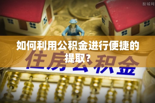 新民如何利用公积金进行便捷的提取？