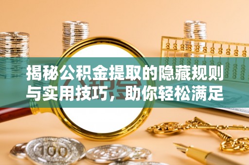曲水揭秘公积金提取的隐藏规则与实用技巧，助你轻松满足 公积金提取条件