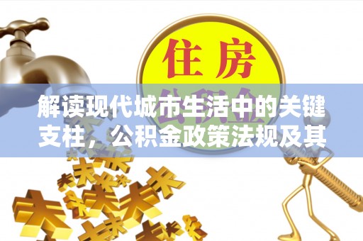 神冈解读现代城市生活中的关键支柱，公积金政策法规及其深远影响