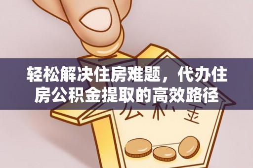 神冈轻松解决住房难题，代办住房公积金提取的高效路径