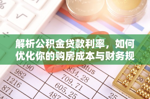 安义解析公积金贷款利率，如何优化你的购房成本与财务规划