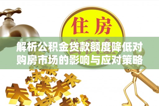 神冈解析公积金贷款额度降低对购房市场的影响与应对策略