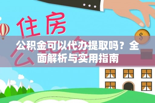 边坝公积金可以代办提取吗？全面解析与实用指南
