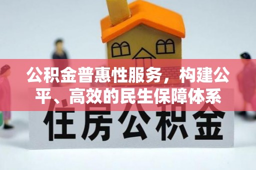 边坝公积金普惠性服务，构建公平、高效的民生保障体系