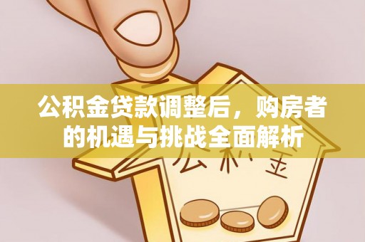 常德公积金贷款调整后，购房者的机遇与挑战全面解析