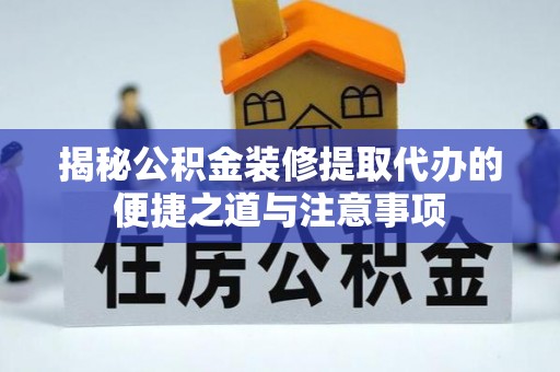常德揭秘公积金装修提取代办的便捷之道与注意事项