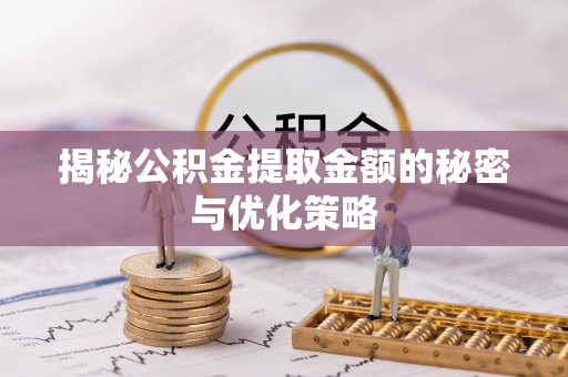 汾西揭秘公积金提取金额的秘密与优化策略