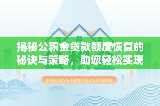 汾西揭秘公积金贷款额度恢复的秘诀与策略，助您轻松实现购房梦想