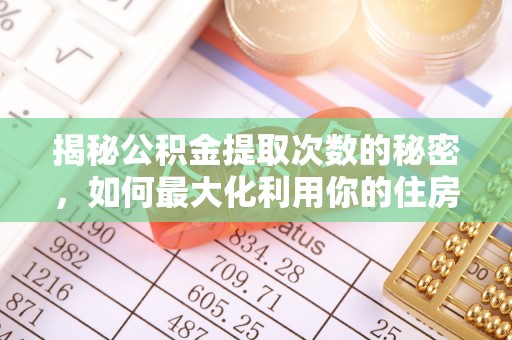 汾西揭秘公积金提取次数的秘密，如何最大化利用你的住房基金