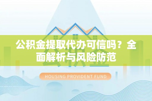 罗湖公积金提取代办可信吗？全面解析与风险防范