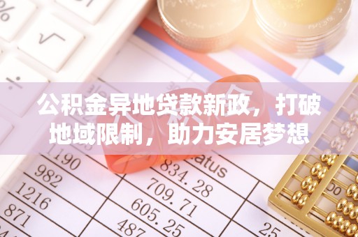 萨迦公积金异地贷款新政，打破地域限制，助力安居梦想