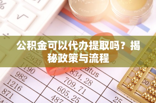 萨迦公积金可以代办提取吗？揭秘政策与流程