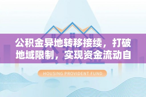 曲阜公积金异地转移接续，打破地域限制，实现资金流动自由