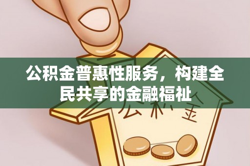 周村公积金普惠性服务，构建全民共享的金融福祉