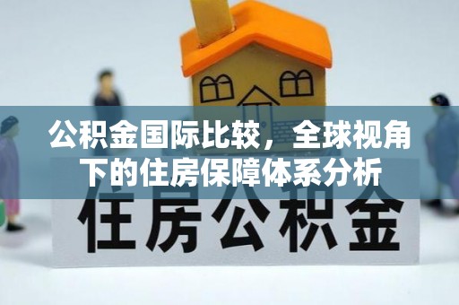 海陵公积金国际比较，全球视角下的住房保障体系分析