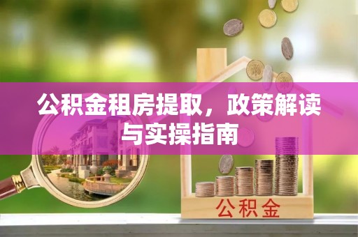 成都公积金租房提取，政策解读与实操指南