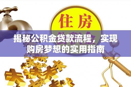 肥西揭秘公积金贷款流程，实现购房梦想的实用指南