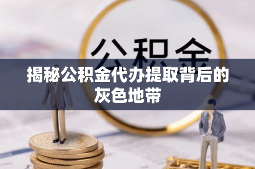 肥西揭秘公积金代办提取背后的灰色地带