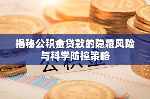 咨询揭秘公积金贷款的隐藏风险与科学防控策略